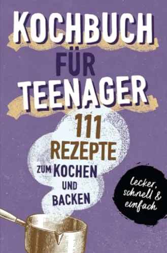 KOCHBUCH FÜR TEENAGER: 111 köstliche Rezepte zum Kochen und Backen für Mädchen & Jungs. Das perfekte Teenie-Kochbuch & -Backbuch – schnell, einfach & ... – schnell, einfach & super lecker