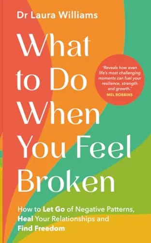 What to Do When You Feel Broken: How to Let Go of Negative Patterns, Heal Your Relationships and Find Freedom