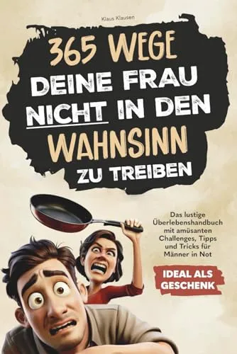 Wege, deine Frau nicht in den Wahnsinn zu treiben: Das lustige Überlebenshandbuch mit amüsanten Challenges, Tipps und Tricks für Männer in Not | Ideal als Geschenk 365