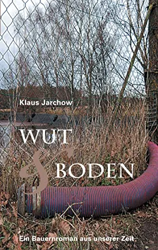 Wut & Boden: Ein bäuerlicher Kriminalroman: Ein Bauernroman aus unserer Zeit