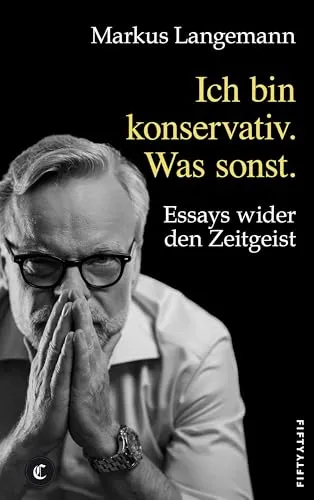 Ich bin konservativ. Was sonst.: Essays wider den Zeitgeist von Fifty-Fifty