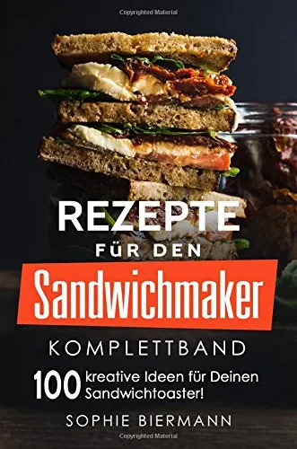Rezepte für den Sandwichmaker (Komplettband): Das Sandwichmaker Kochbuch
