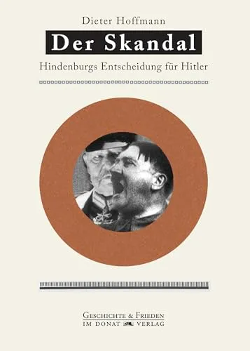 Der Skandal: Hindenburgs Entscheidung für Hitler: Entscheidung Hindenburgs für Hitler (Schriftenreihe Geschichte & Frieden)