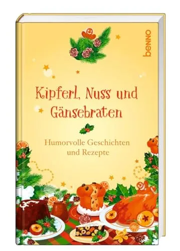 Kipferl, Nuss und Gänsebraten: Humorvolle Geschichten und Rezepte