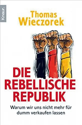 Die rebellische Republik: Warum wir uns nicht mehr für dumm verkaufen lasse ...