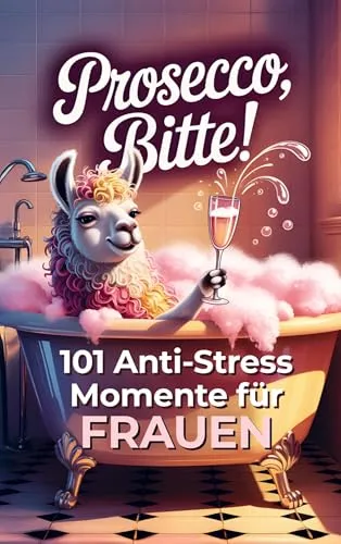 Prosecco bitte! 101 Anti-Stress-Momente für Frauen