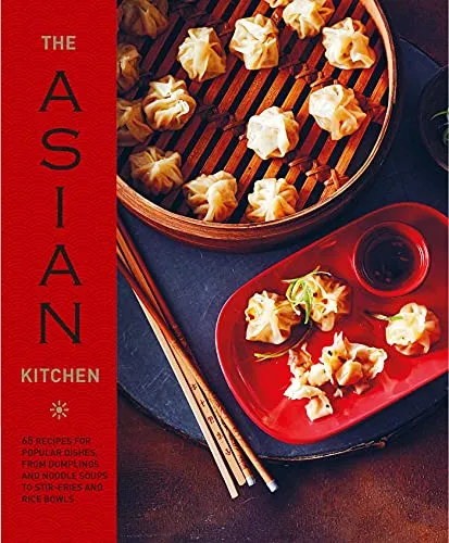 The Asian Kitchen: 70 Recipes for Popular Dishes, from Dumplings and Noodle Soups to Stir-fries and Rice Bowls