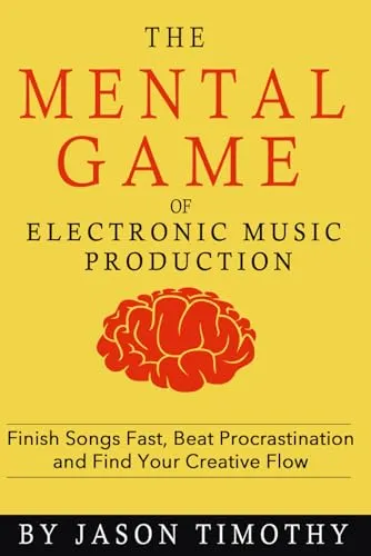 Music Habits - The Mental Game of Electronic Music Production: Finish Songs Fast, Beat Procrastination and Find Your Creative Flow