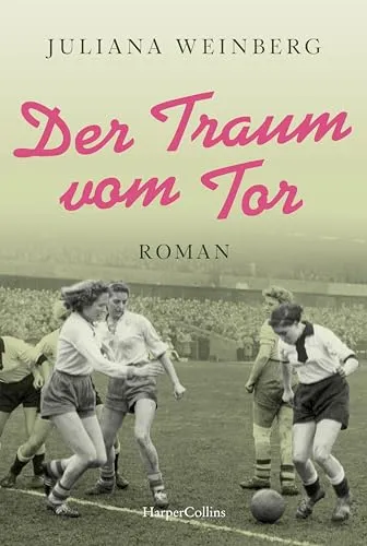 Der Traum vom Tor: Historischer Roman | Fußball-EM 2024: 70 Jahre zuvor steht Deutschland im WM-Finale und Luise will auch Fußball spielen - nicht leicht als Frau in der Nachkriegszeit