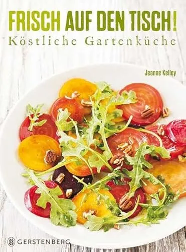 Frisch auf den Tisch!: Köstliche Gartenküche Über 100 Rezepte