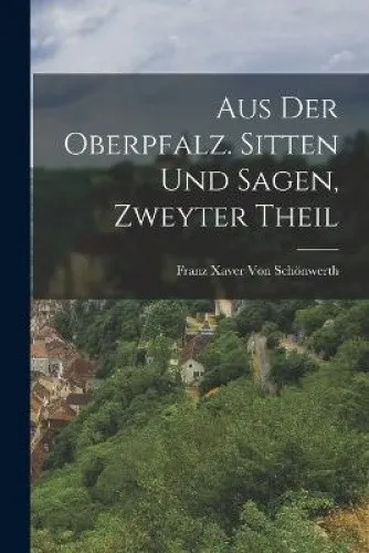 Aus der Oberpfalz. Sitten und Sagen, Zweyter Theil [German] [Paperback]