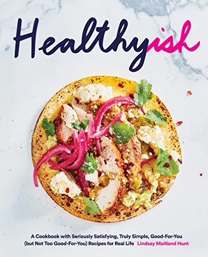 Healthyish: A Cookbook With Seriously Satisfying, Truly Simple, Good-For-You (But Not Too Good-for-you) Recipes for Real Life