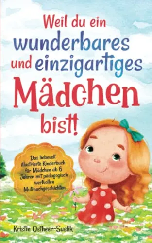 Weil du ein wunderbares und einzigartiges Mädchen bist!: Das liebevoll illustrierte Kinderbuch für Mädchen ab 6 Jahren mit pädagogisch wertvollen Mutmachgeschichten