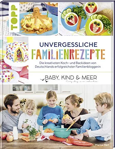 Unvergessliche Familienrezepte: Die kreativsten Koch- und Backideen von Deutschlands erfolgreichster Familienbloggerin 
