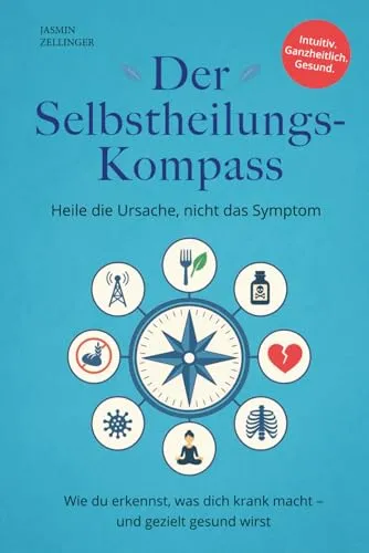 Der Selbstheilungskompass - Heile die Ursache, nicht das Symptom: Wie du erkennst, was dich krank macht – und gezielt gesund wirst