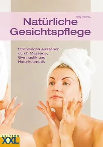 Natürliche Gesichtspflege: Strahlendes Aussehen durch Massage, Gymnastik und Naturkosmetik