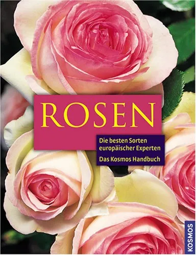 Das Kosmos Handbuch Rosen: Die besten Sorten europäischer Experten