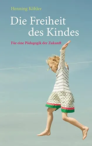 Die Freiheit des Kindes: Für eine Pädagogik der Zukunft - Erziehung und Bildung, fördert die Selbstbestimmung und Kreativität von Kindern für eine innovative Zukunft.