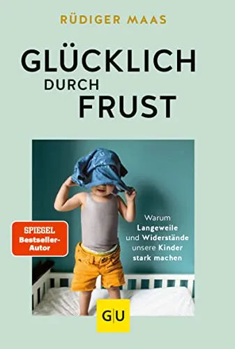 Glücklich durch Frust: Warum Langeweile und Widerstände unsere Kinder stark machen (GU Erziehung)