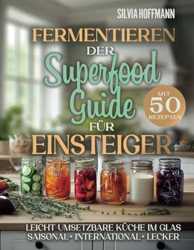 Fermentieren: Der Superfood-Guide für Einsteiger mit 50 Rezepten