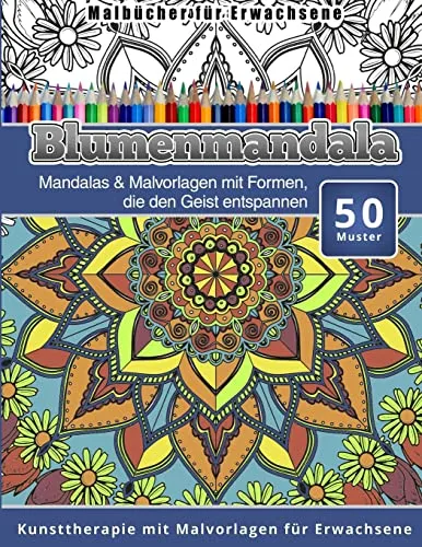 Malbucher fur Erwachsene Blumenmandala: Mandalas & Malvorlagen mit Formen, die den Geist entspannen Kunsttherapie mit Malvorlagen fur Erwachsene