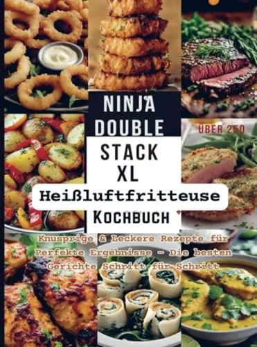 Ninja Double Stack XL Heißluftfritteuse Kochbuch: Knusprige & Leckere Rezepte für Perfekte Ergebnisse – Die besten Gerichte Schritt für Schritt