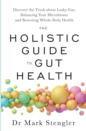 The Holistic Guide to Gut Health: Discover the Truth About Leaky Gut, Balancing Your Microbiome, and Restoring Whole-Body Health