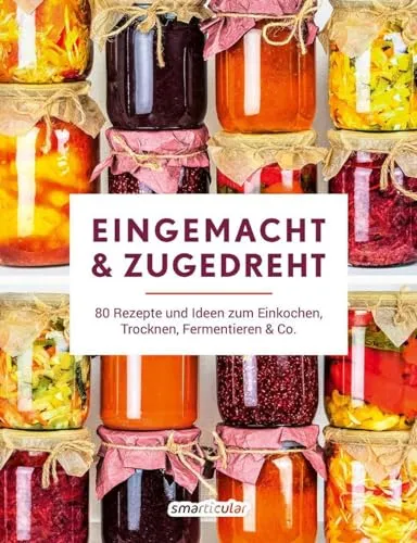 Eingemacht & zugedreht: 80 Rezepte und Ideen zum Einkochen, Trocknen, Fermentieren & Co. - Haushalt: Entdecken Sie 80 kreative Rezepte für die Haltbarmachung von Lebensmitteln und genießen Sie frische Aromen das ganze Jahr über.