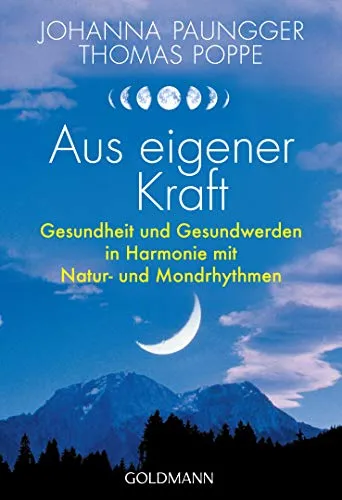 Aus eigener Kraft: Gesundheit und Gesundwerden in Harmonie mit Natur- und Mondrhythmen