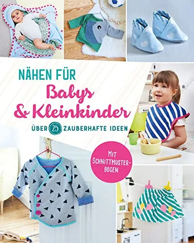 Nähen für Babys und Kleinkinder: Über 25 zauberhafte Ideen