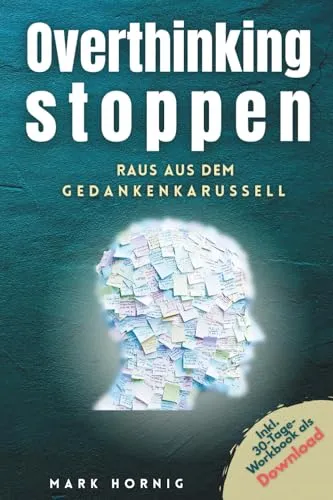 Overthinking stoppen – raus aus dem Gedankenkarussell: Ein umfassender Ratgeber mit praktischen Techniken und Strategien für mehr Klarheit, Ruhe und Fokus im Alltag