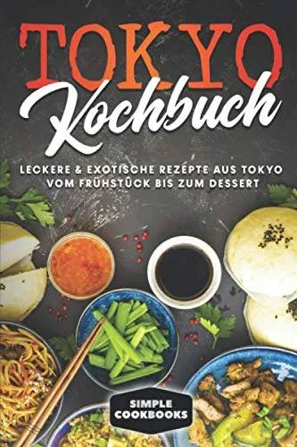 Tokyo Kochbuch: Leckere & exotische Rezepte aus Tokyo vom Frühstück bis zum Dessert