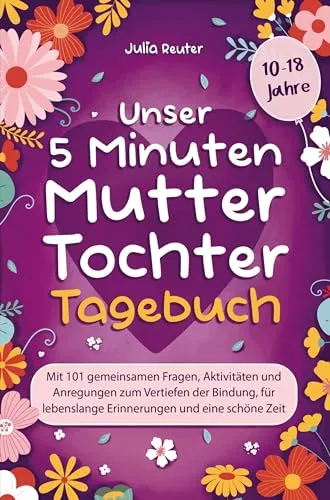 Unser 5 Minuten Mutter-Tochter-Tagebuch: Mit 101 gemeinsamen Fragen, Aktivitäten und Anregungen zum Vertiefen der Bindung, für lebenslange Erinnerungen und eine schöne Zeit