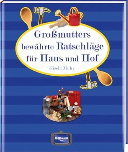 Großmutters bewährte Ratschläge für Haus und Hof: Rezepte und Ratschläge