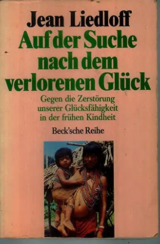 Auf der Suche nach dem verlorenen Glück: Gegen die Zerstörung unserer Glücksfähigkeit in der frühen Kindheit (Beck'sche Reihe)