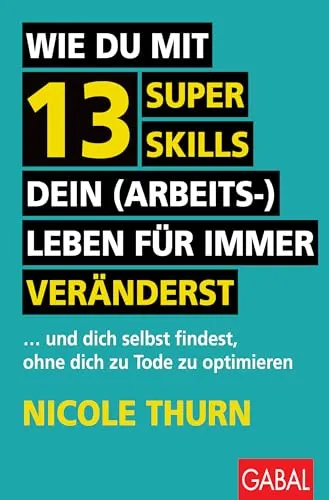 Wie du mit 13 Super Skills dein (Arbeits-)Leben veränderst - Karrierestrategien: Entdecke 13 transformative Fähigkeiten, die dir helfen, dein Leben zu verbessern und dich selbst zu finden, ohne dabei in den Optimierungswahn zu verfallen.