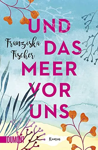 Und das Meer vor uns: Roman