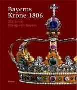 Produktbild Bayerns Krone 1806: 200 Jahre Königreich Bayern. Katalogbuch zur Ausstellung: München, 30.3.2006-30.7.2006, Residenz