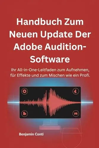 Handbuch Zum Neuen Update Der Adobe Audition-Software: Ihr All-in-One-Leitfaden zum Aufnehmen, für Effekte und zum Mischen wie ein Profi.