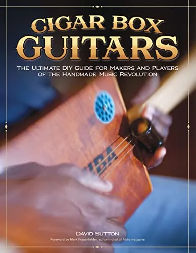 Cigar Box Guitars: The Ultimate DIY Guide for Makers and Players of the Handmade Music Revolution