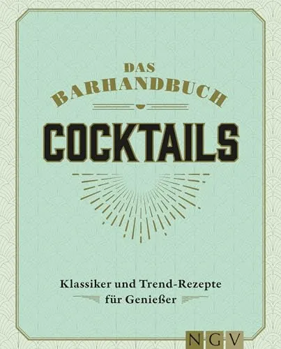 Das Barhandbuch Cocktails: Klassiker & Trendrezepte für Genießer