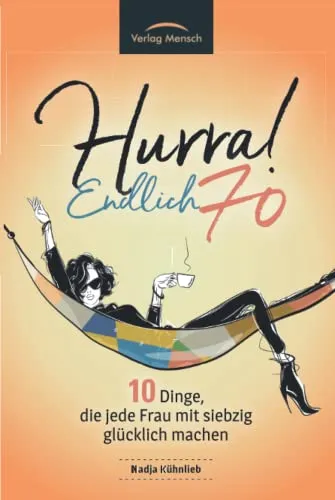 Hurra! Endlich 70. Zehn Dinge, die jede Frau mit siebzig glücklich machen: Das Geschenkbuch für alle Frauen, die mehr Glück erleben möchten