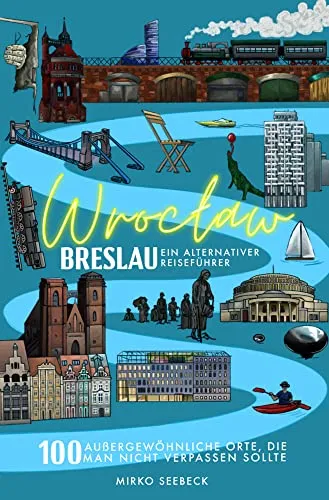 Breslau (Wroclaw) – Ein alternativer Reiseführer: 100 außergewöhnliche Orte, die man nicht verpassen sollte