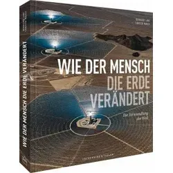 National Geographic Bildband – Wie der Mensch die Erde verändert - Industrie – Faszinierende Luftaufnahmen zeigen den Wandel der Erde vom Karbonzeitalter zur Nachhaltigkeit und bieten neue Perspektiven.
