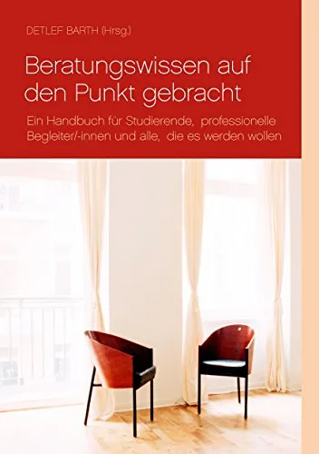 Beratungswissen auf den Punkt gebracht: Ein Handbuch für Studierende, professionelle Begleiter/-innen und alle, die es werden wollen