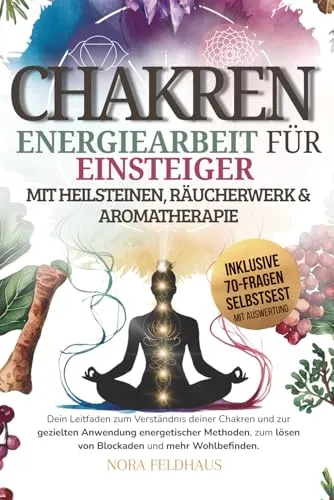 Chakren - Energiearbeit mit Heilsteinen, Räucherwerk und Aromatherapie: Dein Leitfaden zum Verständnis deiner Chakren und zur gezielten Anwendung ... lösen von Blockaden und mehr Wohlbefinden.