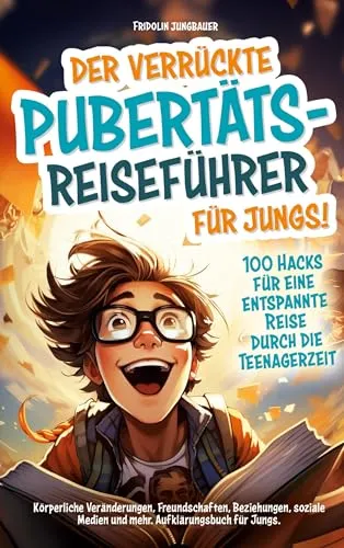 Der verrückte Pubertäts-Reiseführer für Jungs! 100 Hacks für eine entspannte Reise durch die Teenagerzeit.: Körperliche Veränderungen, Freundschaften, ... Medien und mehr. Aufklärungsbuch für Jungs
