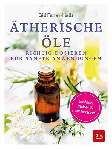 Ätherische Öle: Richtig dosieren für sanfte Anwendungen einfach - sicher - umfassend (BLV Alternativ- & Naturheilkunde)