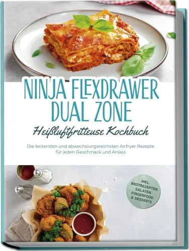 Ninja FlexDrawer Dual Zone Heißluftfritteuse Kochbuch: Die leckersten und abwechslungsreichsten Airfryer Rezepte für jeden Geschmack und Anlass