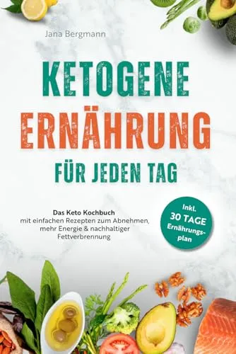 Ketogene Ernährung für jeden Tag | Das Keto Kochbuch mit einfachen Rezepten zum Abnehmen, mehr Energie & nachhaltiger Fettverbrennung – inkl. 30 Tage Ernährungsplan